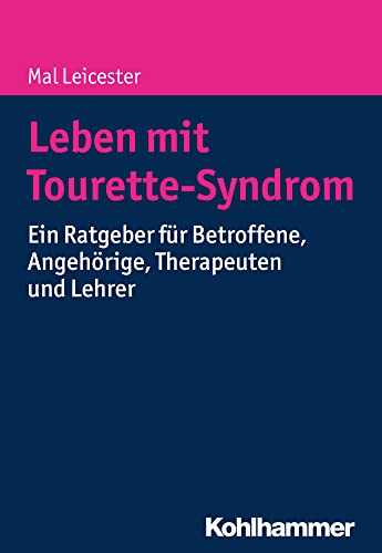 Leben mit Tourette-Syndrom: Ein Ratgeber für Betroffene, Angehörige, Therapeuten und Lehrer