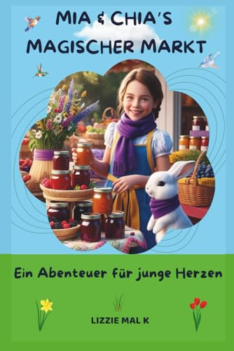 Mia & Chia's Magischer Markt: Ein Abenteuer für junge Herzen – über Teamarbeit, Kreativität, Teilen und Freundlichkeit | Für Kinder von 5–9 Jahren | Perfekt für Eltern, Lehrkräfte und als Geschenk von Independently published