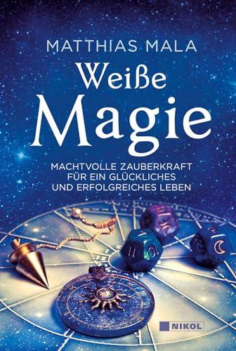 Weiße Magie: Machtvolle Zauberkraft für ein glückliches und erfolgreiches Leben