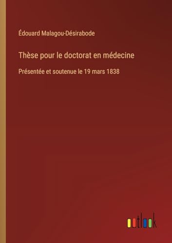 Thèse pour le doctorat en médecine: Présentée et soutenue le 19 mars 1838 von Outlook Verlag
