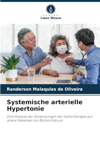 Systemische arterielle Hypertonie: Eine Analyse der Auswirkungen der Hydrotherapie auf ältere Patienten mit Bluthochdruck von Verlag Unser Wissen