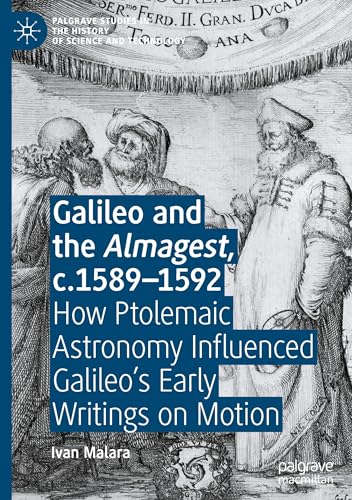 Galileo and the Almagest, c.1589–1592: How Ptolemaic Astronomy Influenced Galileo’s Early Writings on Motion (Palgrave Studies in the History of Science and Technology) von Palgrave Macmillan