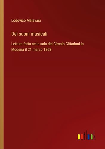 Dei suoni musicali: Lettura fatta nelle sala del Circolo Cittadoni in Modena il 21 marzo 1868 von Outlook Verlag