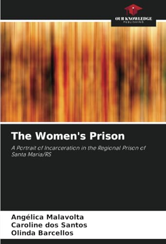 The Women's Prison: A Portrait of Incarceration in the Regional Prison of Santa Maria/RS von Our Knowledge Publishing