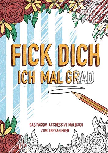 Fick Dich Ich Mal Grad - Das Passiv-Aggressive Malbuch zum Abreagieren