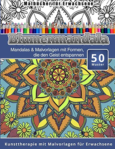 Malbucher fur Erwachsene Blumenmandala: Mandalas & Malvorlagen mit Formen, die den Geist entspannen Kunsttherapie mit Malvorlagen fur Erwachsene