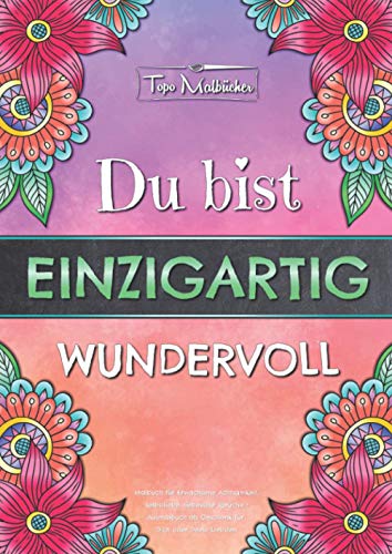 Malbuch für Erwachsene Achtsamkeit, Selbstliebe, liebevolle Sprüche - Ausmalbuch als Geschenk für Dich oder Deine Liebsten - Du bist einzigartig wundervoll - Topo Malbücher® von Independently published