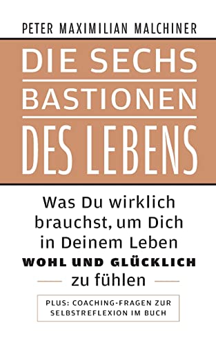 Die sechs Bastionen des Lebens: Was Du wirklich brauchst, um Dich in Deinem Leben wohl und glücklich zu fühlen