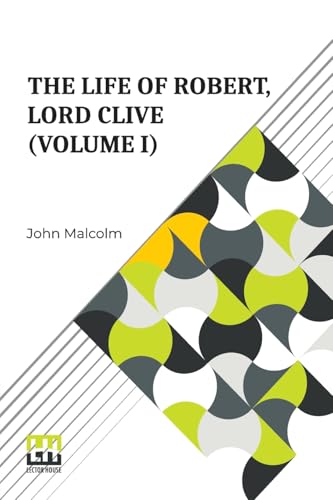 The Life Of Robert, Lord Clive (Volume I): Collected From The Family Papers Communicated By The Earl Of Powis (In Three Volumes, Vol. I.) von Lector House