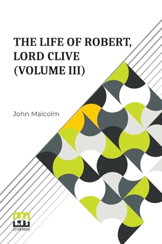 The Life Of Robert, Lord Clive (Volume III): Collected From The Family Papers Communicated By The Earl Of Powis (In Three Volumes, Vol. III.) von Lector House