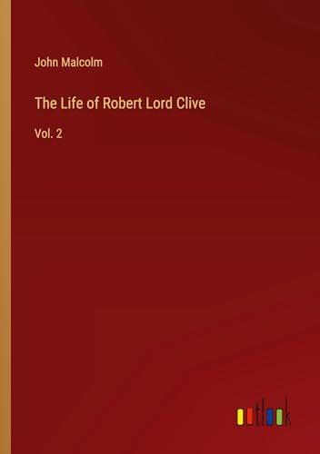The Life of Robert Lord Clive: Vol. 2 von Outlook Verlag