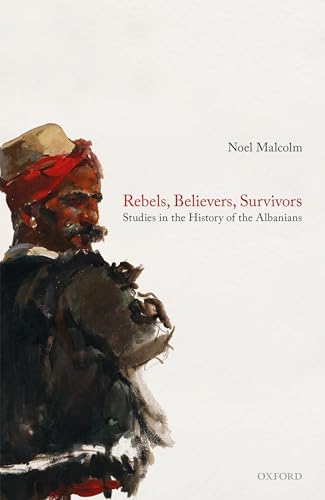 Rebels, Believers, Survivors: Studies in the History of the Albanians von Oxford University Press