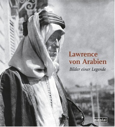 Lawrence von Arabien: Bilder einer Legende Lawrence von Arabien: Bilder einer Legende von Nicolai Publishing & Intelligence GmbH