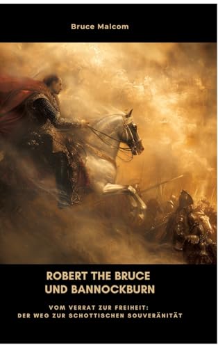Robert the Bruce und Bannockburn: Vom Verrat zur Freiheit: Der Weg zur schottischen Souveränität