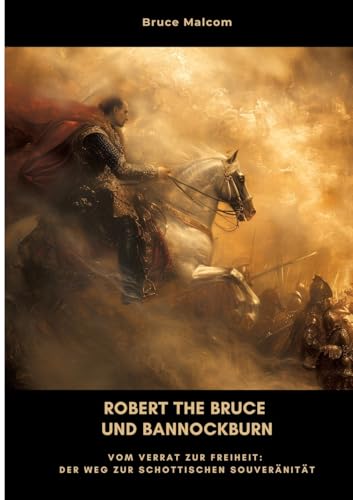 Robert the Bruce und Bannockburn: Vom Verrat zur Freiheit: Der Weg zur schottischen Souveränität von tredition