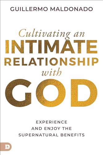 Cultivating an Intimate Relationship with God: Experience and Enjoy the Supernatural Benefits von Destiny Image Publishers