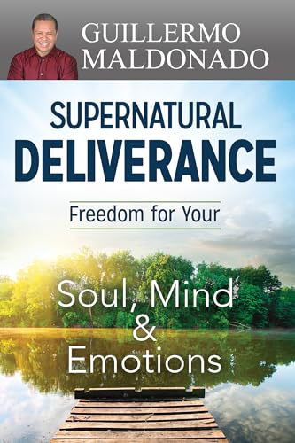 Supernatural Deliverance: Freedom for Your Soul, Mind & Emotions: Freedom for Your Soul, Mind and Emotions von Whitaker House