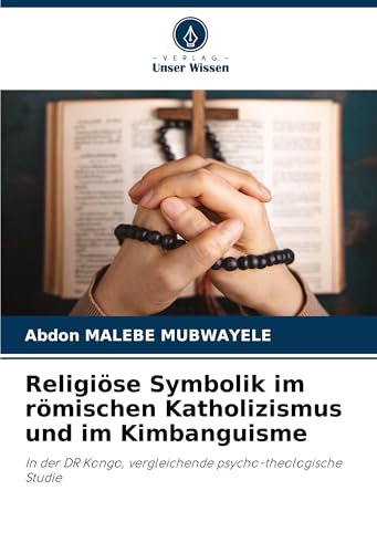 Religiöse Symbolik im römischen Katholizismus und im Kimbanguisme: In der DR Kongo, vergleichende psycho-theologische Studie von Verlag Unser Wissen