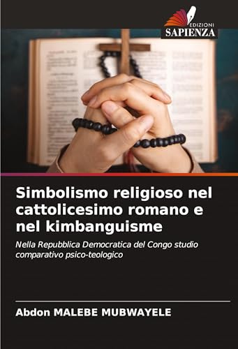 Simbolismo religioso nel cattolicesimo romano e nel kimbanguisme: Nella Repubblica Democratica del Congo studio comparativo psico-teologico von Edizioni Sapienza