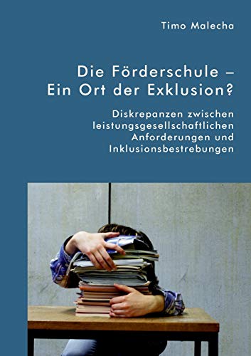 Die Förderschule – Ein Ort der Exklusion? Diskrepanzen zwischen leistungsgesellschaftlichen Anforderungen und Inklusionsbestrebungen Die Förderschule – Ein Ort der Exklusion? Diskrepanzen zwischen leistungsgesellschaftlichen Anforderungen und Inklusionsbestrebungen