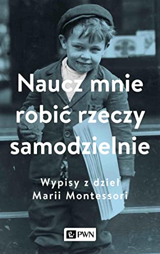 Naucz mnie robić rzeczy samodzielnie: Wypisy z dzieł Marii Montessori von Wydawnictwo Naukowe PWN