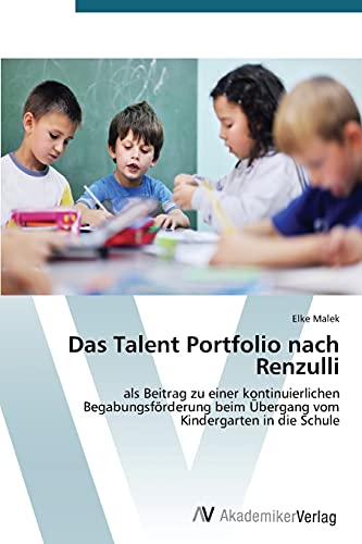 Das Talent Portfolio nach Renzulli: als Beitrag zu einer kontinuierlichen Begabungsförderung beim Übergang vom Kindergarten in die Schule
