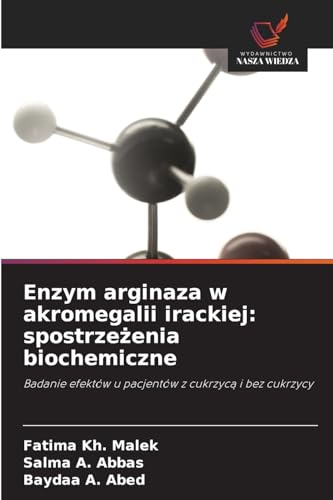 Enzym arginaza w akromegalii irackiej: spostrze¿enia biochemiczne: Badanie efektów u pacjentów z cukrzyc¿ i bez cukrzycy von Wydawnictwo Nasza Wiedza