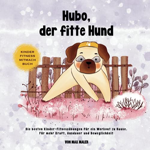 Hubo, der fitte Hund: Die besten Kinder-Fitnessübungen für ein Workout zu Hause. Für mehr Kraft, Ausdauer und Beweglichkeit Hubo, der fitte Hund: Die besten Kinder-Fitnessübungen für ein Workout zu Hause. Für mehr Kraft, Ausdauer und Beweglichkeit