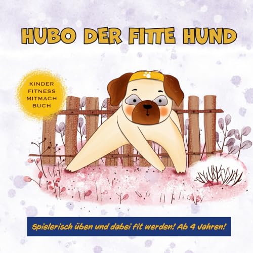 Hubo, der fitte Hund: Die besten Kinder-Fitnessübungen für ein Workout zu Hause. Für mehr Kraft, Ausdauer und Beweglichkeit Hubo, der fitte Hund: Die besten Kinder-Fitnessübungen für ein Workout zu Hause. Für mehr Kraft, Ausdauer und Beweglichkeit