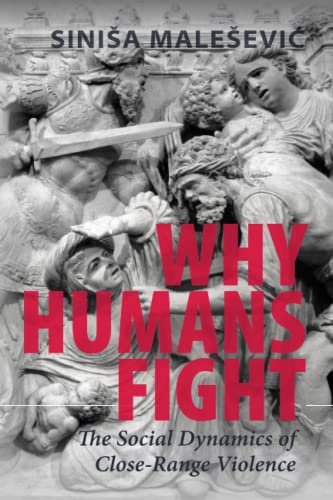 Why Humans Fight: The Social Dynamics of Close-Range Violence