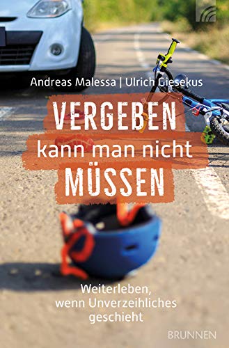 Vergeben kann man nicht müssen. Weiterleben, wenn Unverzeihliches passiert: Weiterleben, wenn Unverzeihliches passiert … - Reale Fälle, aufgezeichnet und kommentiert von Andrea