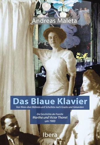 Das Blaue Klavier: Von Wien über Mähren nach Scheibbs, Grado und Gmunden. Die Geschichte der Familie Martha und Victor Thonet um 1900.