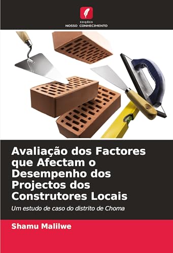 Avaliação dos Factores que Afectam o Desempenho dos Projectos dos Construtores Locais: Um estudo de caso do distrito de Choma von Edições Nosso Conhecimento