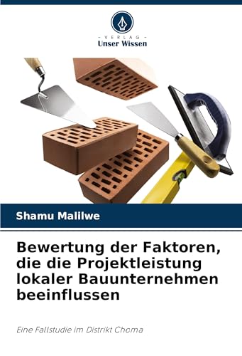 Bewertung der Faktoren, die die Projektleistung lokaler Bauunternehmen beeinflussen: Eine Fallstudie im Distrikt Choma von Verlag Unser Wissen