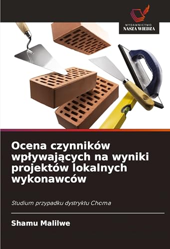 Ocena czynników wp¿ywaj¿cych na wyniki projektów lokalnych wykonawców: Studium przypadku dystryktu Choma von Wydawnictwo Nasza Wiedza