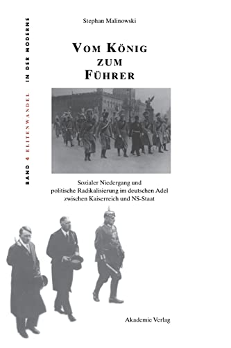 Vom König zum Führer: Sozialer Niedergang und politische Radikalisierung im deutschen Adel zwischen Kaiserreich und NS-Staat (Elitenwandel in der Moderne / Elites and Modernity, 4, Band 4)
