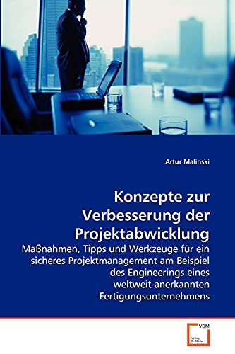 Konzepte zur Verbesserung der Projektabwicklung: Maßnahmen, Tipps und Werkzeuge für ein sicheres Projektmanagement am Beispiel des Engineerings eines weltweit anerkannten Fertigungsunternehmens von VDM Verlag