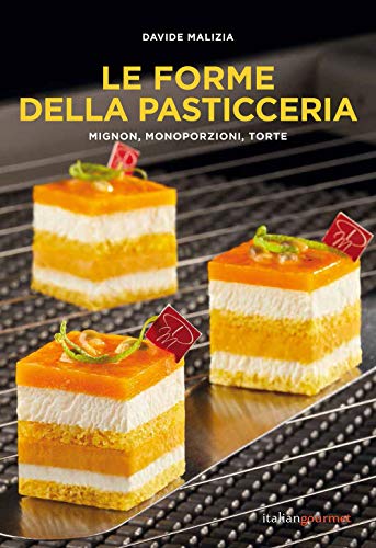 Le Forme Della Pasticceria. Mignon, Monoporzioni E Torte