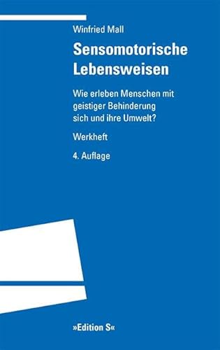 Sensomotorische Lebensweisen: Wie erleben Menschen mit geistiger Behinderung sich und ihre Umwelt? Werkheft