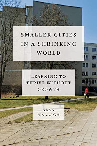 Smaller Cities in a Shrinking World: Learning to Thrive Without Growth von Island Press