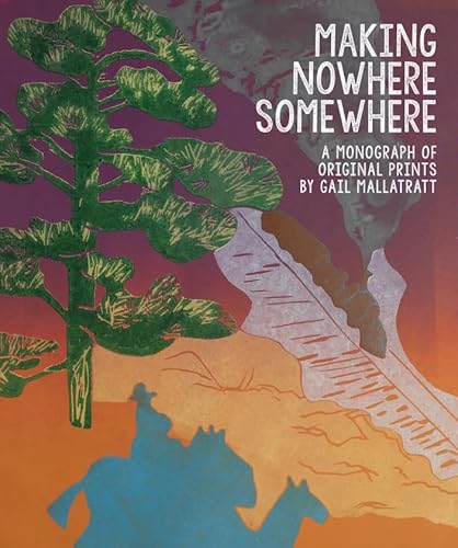 Making Nowhere Somewhere: A Monograph of Original Prints but Gail Mallatratt von Unicorn Publishing Group