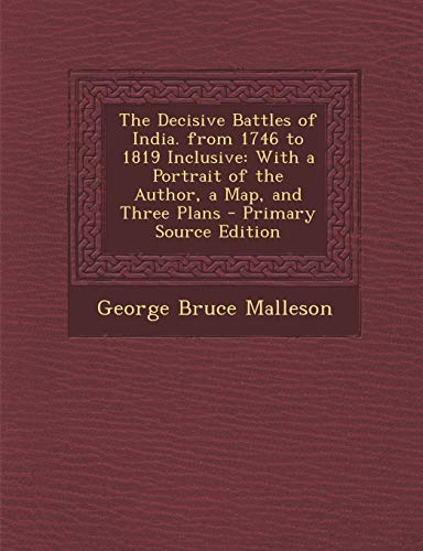 Decisive Battles of India. from 1746 to 1819 Inclusive: With a Portrait of the Author, a Map, and Three Plans