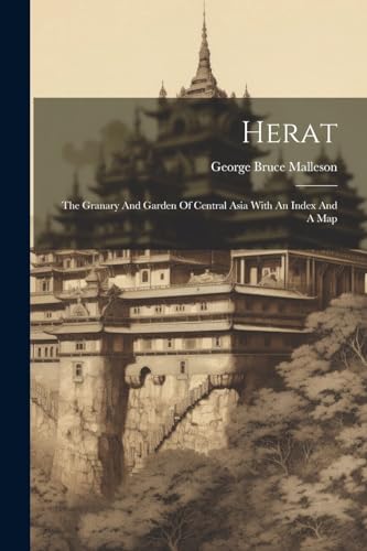 Herat: The Granary And Garden Of Central Asia With An Index And A Map von Legare Street Press