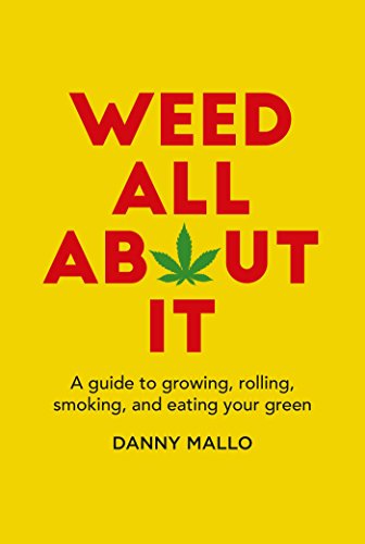 Weed All About It: A guide to growing, rolling, smoking, and eating your green