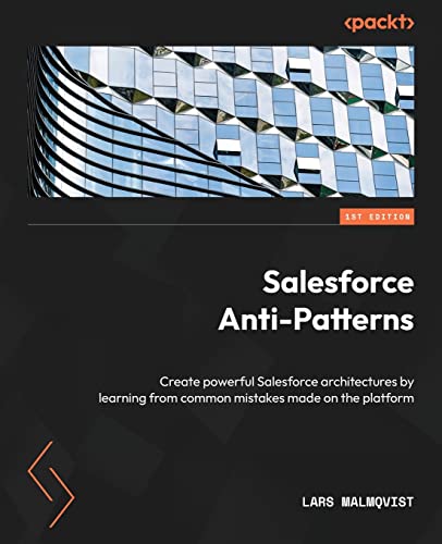 Salesforce Anti-Patterns: Create powerful Salesforce architectures by learning from common mistakes made on the platform