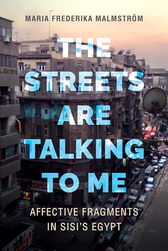 The Streets Are Talking to Me: Affective Fragments in Sisi's Egypt von University of California Press