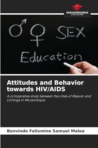Attitudes and Behavior towards HIV/AIDS: A comparative study between the cities of Maputo and Lichinga in Mozambique von Our Knowledge Publishing