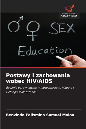 Postawy i zachowania wobec HIV/AIDS: Badanie porównawcze między miastami Maputo i Lichinga w Mozambiku: Badanie porównawcze mi¿dzy miastami Maputo i Lichinga w Mozambiku von Wydawnictwo Nasza Wiedza