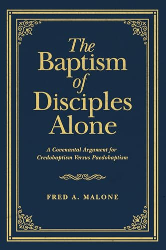 The Baptism of Disciples Alone: A Covenantal Argument for Credobaptism Versus Paedobaptism von Founders Press