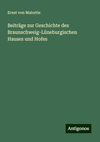 Beiträge zur Geschichte des Braunschweig-Lüneburgischen Hauses und Hofes von Antigonos Verlag